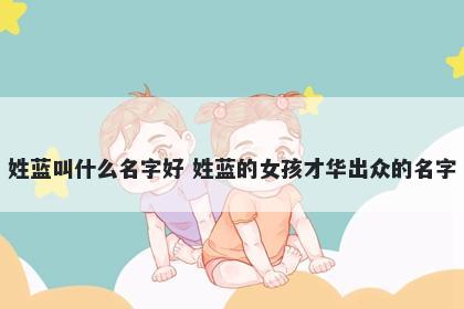 姓蓝叫什么名字好 姓蓝的女孩才华出众的名字