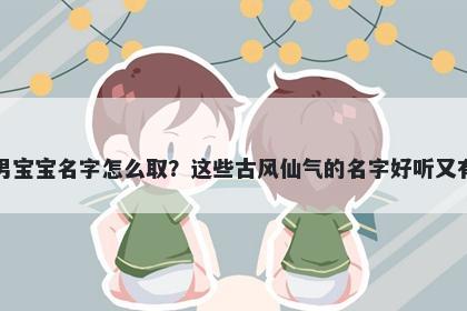 彭姓男宝宝名字怎么取?这些古风仙气的名字好听又有内涵
