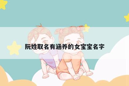 阮姓取名有涵养的女宝宝名字