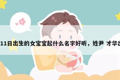 2026年-01月-11日出生的女宝宝起什么名字好听,姓尹 才华出众的名字推荐