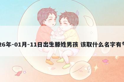 2026年-01月-11日出生滕姓男孩 该取什么名字有气质