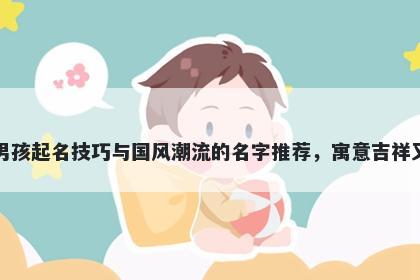 黄姓男孩起名技巧与国风潮流的名字推荐，寓意吉祥又好听
