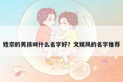 姓宗的男孩叫什么名字好？文娱风的名字推荐