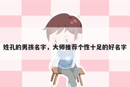 姓孔的男孩名字，大师推荐个性十足的好名字