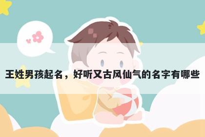 王姓男孩起名,好听又古风仙气的名字有哪些