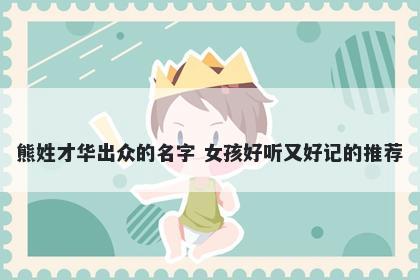 熊姓才华出众的名字 女孩好听又好记的推荐