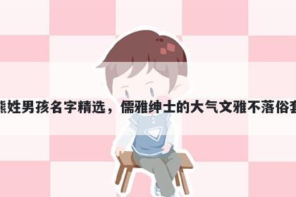 熊姓男孩名字精选,儒雅绅士的大气文雅不落俗套