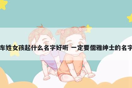 车姓女孩起什么名字好听 一定要儒雅绅士的名字