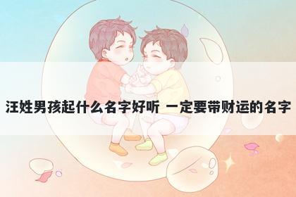 汪姓男孩起什么名字好听 一定要带财运的名字
