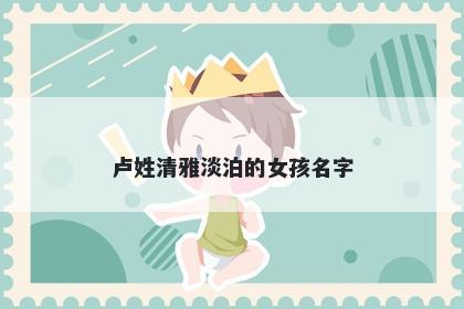 卢姓清雅淡泊的女孩名字