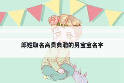 郎姓取名高贵典雅的男宝宝名字