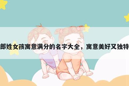 郎姓女孩寓意满分的名字大全，寓意美好又独特