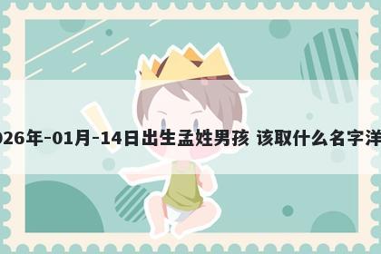 2026年-01月-14日出生孟姓男孩 该取什么名字洋气