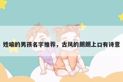 姓喻的男孩名字推荐，古风的朗朗上口有诗意