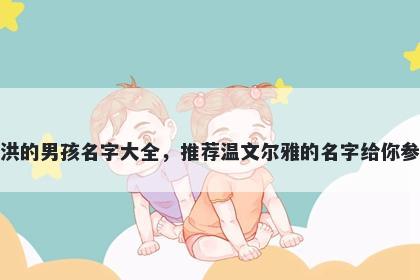 姓洪的男孩名字大全,推荐温文尔雅的名字给你参考