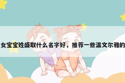 刚出生的女宝宝姓盛取什么名字好，推荐一些温文尔雅的女孩名字