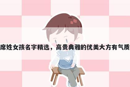 席姓女孩名字精选,高贵典雅的优美大方有气质