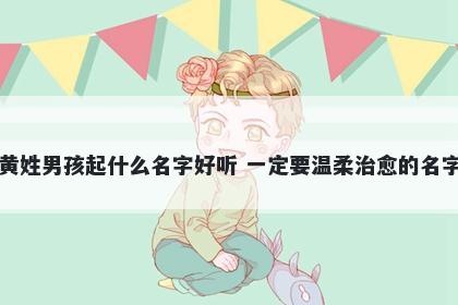 黄姓男孩起什么名字好听 一定要温柔治愈的名字