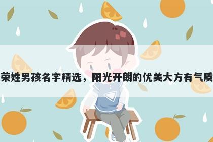 荣姓男孩名字精选,阳光开朗的优美大方有气质