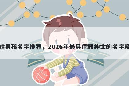 葛姓男孩名字推荐，2026年最具儒雅绅士的名字精选