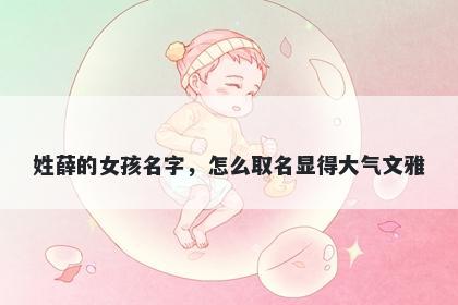 姓薛的女孩名字，怎么取名显得大气文雅