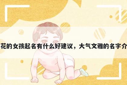 姓花的女孩起名有什么好建议，大气文雅的名字介绍