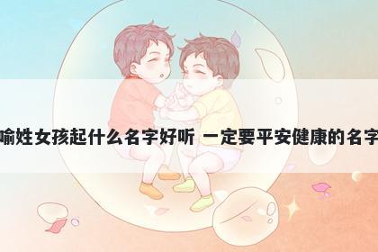 喻姓女孩起什么名字好听 一定要平安健康的名字