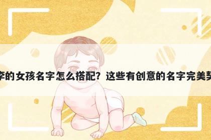 姓李的女孩名字怎么搭配？这些有创意的名字完美契合