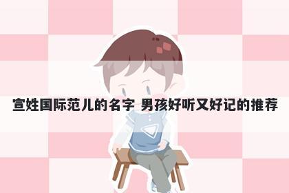 宣姓国际范儿的名字 男孩好听又好记的推荐