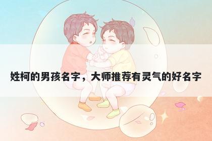 姓柯的男孩名字,大师推荐有灵气的好名字