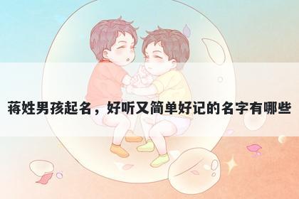 蒋姓男孩起名，好听又简单好记的名字有哪些