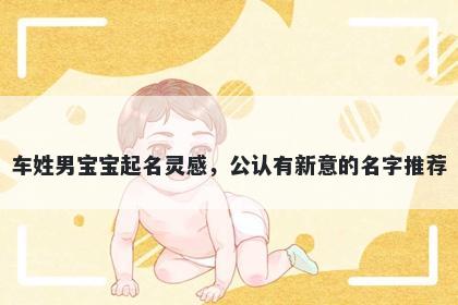 车姓男宝宝起名灵感,公认有新意的名字推荐