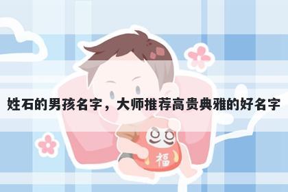 姓石的男孩名字,大师推荐高贵典雅的好名字