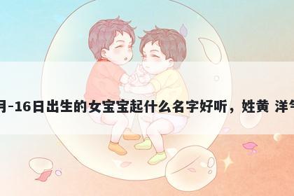 2026年-01月-16日出生的女宝宝起什么名字好听，姓黄 洋气的名字推荐