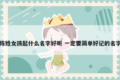 陈姓女孩起什么名字好听 一定要简单好记的名字