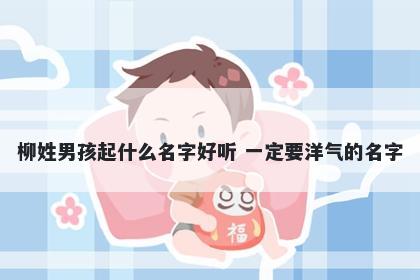 柳姓男孩起什么名字好听 一定要洋气的名字