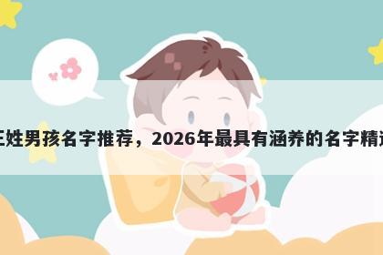 王姓男孩名字推荐，2026年最具有涵养的名字精选