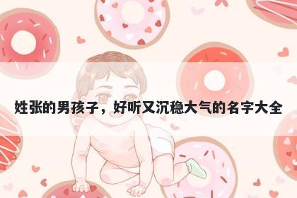 姓张的男孩子,好听又沉稳大气的名字大全