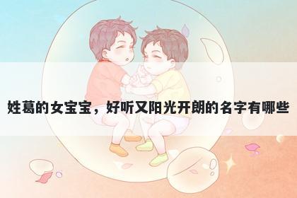 姓葛的女宝宝,好听又阳光开朗的名字有哪些