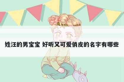 姓汪的男宝宝 好听又可爱俏皮的名字有哪些