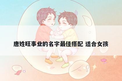 唐姓旺事业的名字最佳搭配 适合女孩