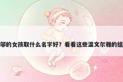 姓邬的女孩取什么名字好？看看这些温文尔雅的组合
