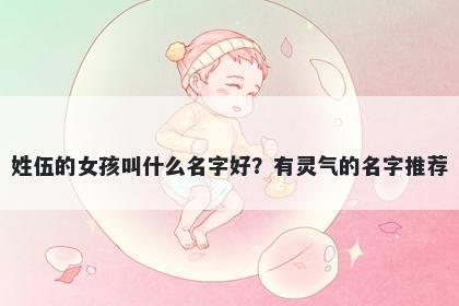 姓伍的女孩叫什么名字好？有灵气的名字推荐