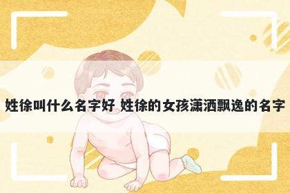 姓徐叫什么名字好 姓徐的女孩潇洒飘逸的名字