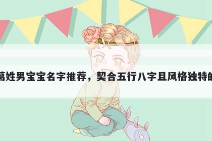 葛姓男宝宝名字推荐,契合五行八字且风格独特的