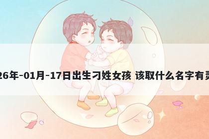 2026年-01月-17日出生刁姓女孩 该取什么名字有灵气