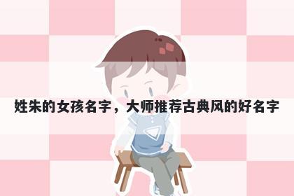 姓朱的女孩名字，大师推荐古典风的好名字