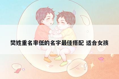 樊姓重名率低的名字最佳搭配 适合女孩