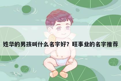 姓华的男孩叫什么名字好？旺事业的名字推荐