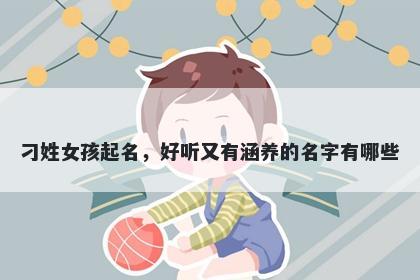 刁姓女孩起名，好听又有涵养的名字有哪些